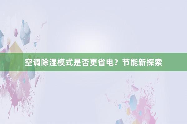 空调除湿模式是否更省电？节能新探索